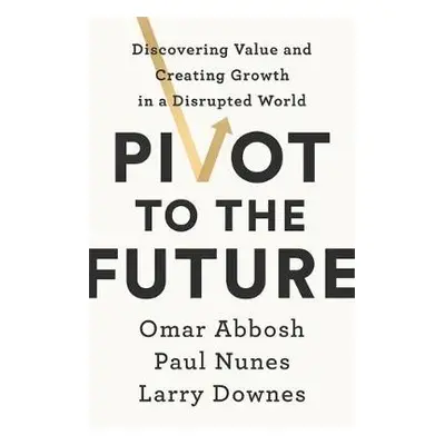 Pivot to the Future - Nunes, Paul a Downes, Larry a Abbosh, Omar