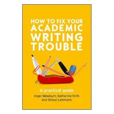 How to Fix Your Academic Writing Trouble: A Practical Guide - Mewburn, Inger a Firth, Katherine 