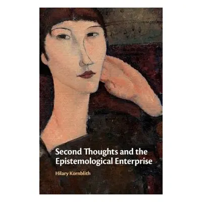 Second Thoughts and the Epistemological Enterprise - Kornblith, Hilary (University of Massachuse