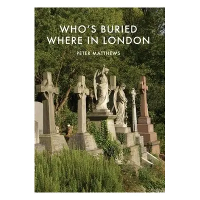 Who’s Buried Where in London - Matthews, Peter