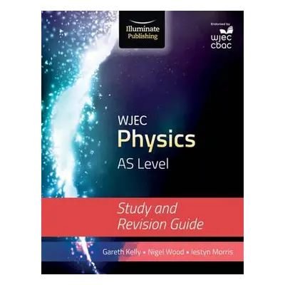 WJEC Physics for AS Level: Study and Revision Guide - Kelly, Gareth a Morris, Iestyn a Wood, Nig