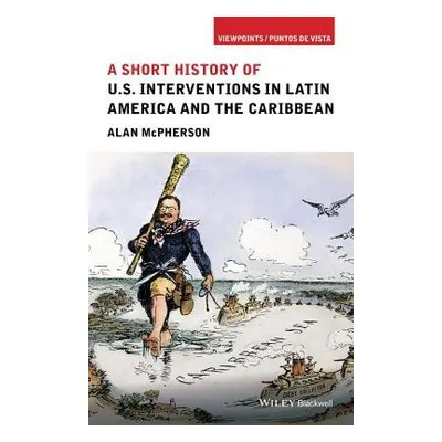 Short History of U.S. Interventions in Latin America and the Caribbean - McPherson, Alan (Univer