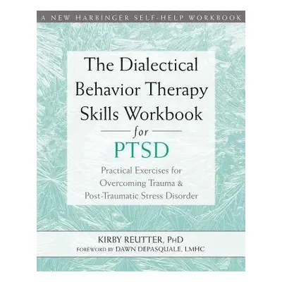 Dialectical Behavior Therapy Skills Workbook for PTSD - Reutter, Kirby