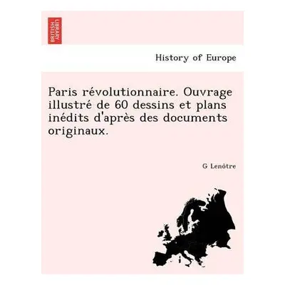 Paris Re Volutionnaire. Ouvrage Illustre de 60 Dessins Et Plans Ine Dits D'Apre S Des Documents 