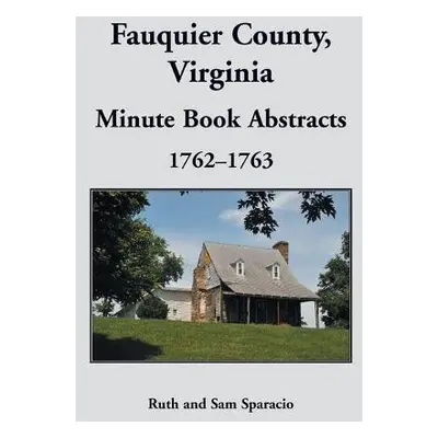 Fauquier County, Virginia Minute Book, 1762-1763 - Sparacio, Ruth