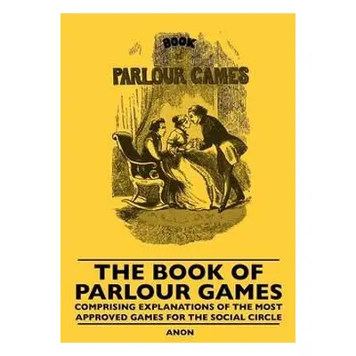 Book Of Parlour Games - Comprising Explanations Of The Most Approved Games For The Social Circle