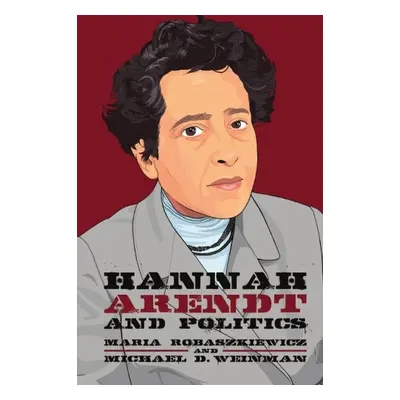 Hannah Arendt and Politics - Maria Robaszkiewicz a Michael Weinman