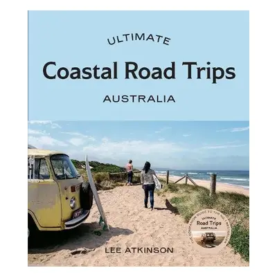 Ultimate Coastal Road Trips: Australia - Atkinson, Lee