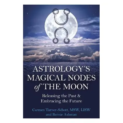 Astrology's Magical Nodes of the Moon - LISW, Carmen Turner-Schott, MSW, a Ashman, Bernie