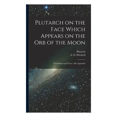 Plutarch on the face which appears on the orb of the Moon - Plutarch, Plutarch a Prickard, A O 1