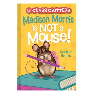 Madison Morris Is NOT a Mouse! - Holmes, Kathryn