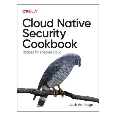 Cloud Native Security Cookbook - Armitage, Josh