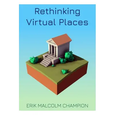 Rethinking Virtual Places - Champion, Erik M.