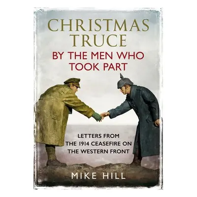 Christmas Truce by the Men Who Took Part - Hill, Mike