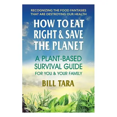 How to Eat Right a Save the Planet - Tara, Bill (Bill Tara)