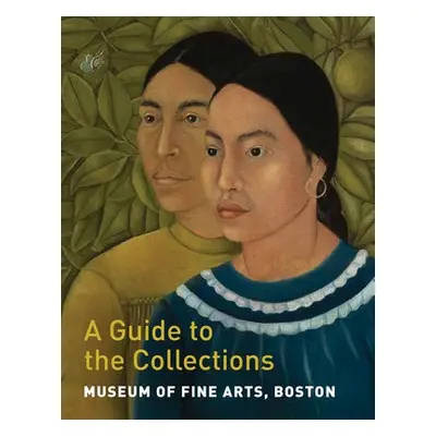 Museum of Fine Arts, Boston: A Guide to the Collections - Shallcross, Gillian a Tessier, Adam