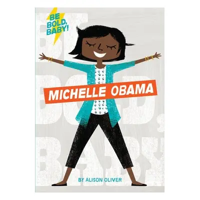 Be Bold, Baby: Michelle Obama - Oliver, Alison