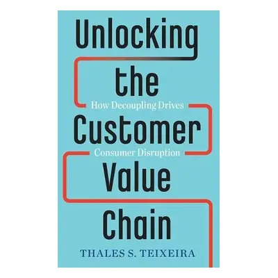 Unlocking the Customer Value Chain - Teixeira, Thales S. a Piechota, Greg