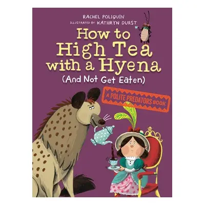 How to High Tea with a Hyena (and Not Get Eaten) - Poliquin, Rachel a Durst, Kathryn