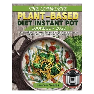 Complete Plant-Based Diet Instant Pot Cookbook 2020 - Neales, Lauren