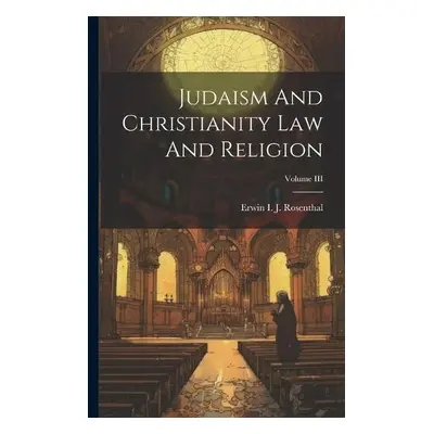 Judaism And Christianity Law And Religion; Volume III - Rosenthal, Erwin I J