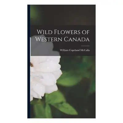 Wild Flowers of Western Canada - McCalla, William Copeland