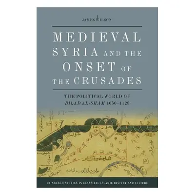 Medieval Syria and the Onset of the Crusades - Wilson, James