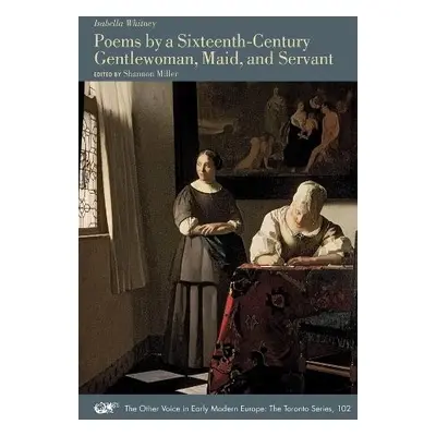 Poems by a Sixteenth-Century Gentlewoman, Maid, and Servant - Whitney, Isabella