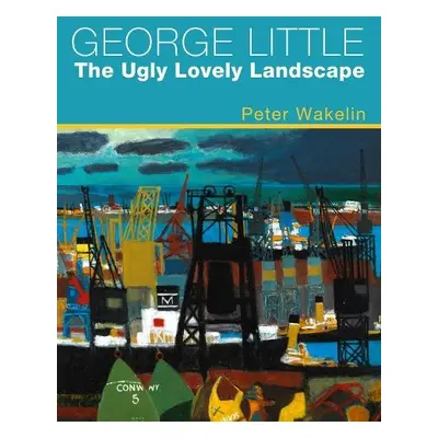 George Little: The Ugly Lovely Landscape - Wakelin, Peter