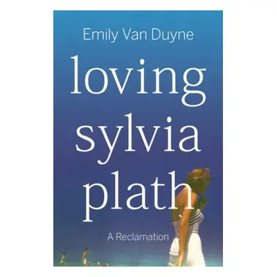 Loving Sylvia Plath - Van Duyne, Emily (Stockton University)