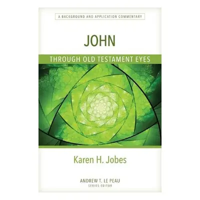 John Through Old Testament Eyes – A Background and Application Commentary - Jobes, Karen