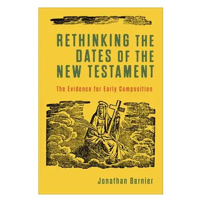 Rethinking the Dates of the New Testament – The Evidence for Early Composition - Bernier, Jonath