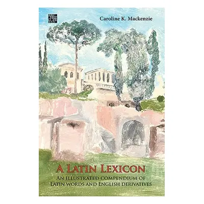 Latin Lexicon: An Illustrated Compendium of Latin Words and English Derivatives - Mackenzie, Car