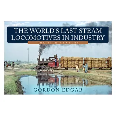 World's Last Steam Locomotives in Industry: The 20th Century - Edgar, Gordon