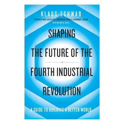 Shaping the Future of the Fourth Industrial Revolution - Schwab, Klaus a Davis, Nicholas