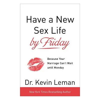 Have a New Sex Life by Friday – Because Your Marriage Can`t Wait until Monday - Leman, Dr. Kevin