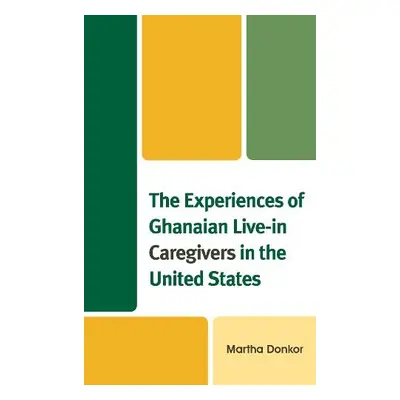 Experiences of Ghanaian Live-in Caregivers in the United States - Donkor, Martha