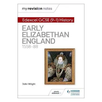 My Revision Notes: Edexcel GCSE (9-1) History: Early Elizabethan England, 1558–88 - Wright, John