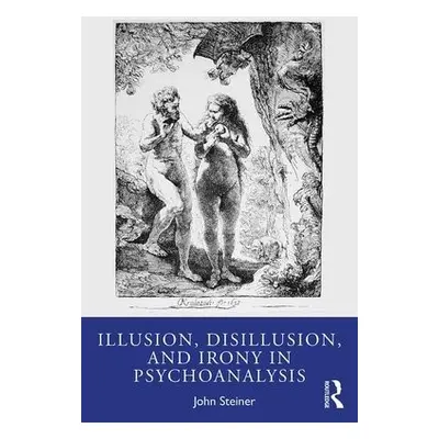 Illusion, Disillusion, and Irony in Psychoanalysis - Steiner, John