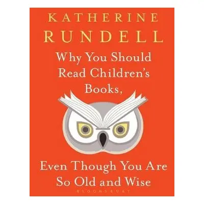 Why You Should Read Children's Books, Even Though You Are So Old and Wise - Rundell, Katherine