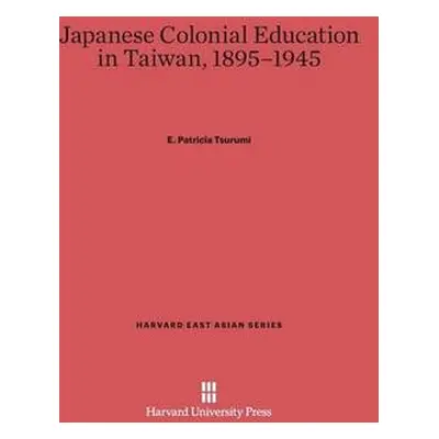 Japanese Colonial Education in Taiwan, 1895-1945 - Tsurumi, E Patricia