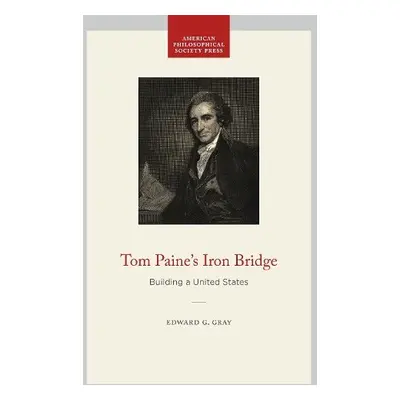 Tom Paine's Iron Bridge - Gray, Edward G.