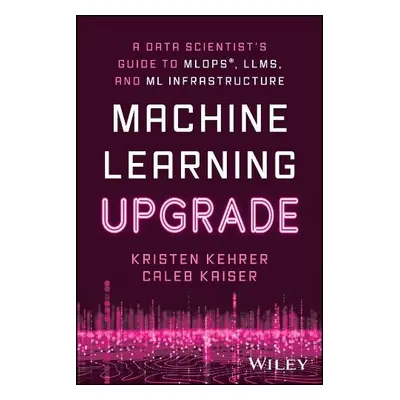 Machine Learning Upgrade: A Data Scientist's Guide to MLOps, LLMs, and ML Infrastructure - Kehre