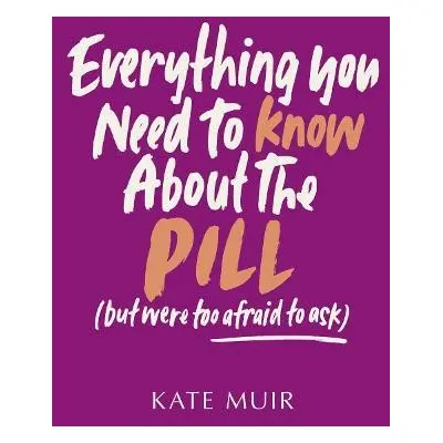 Everything You Need to Know About the Pill (but were too afraid to ask) - Muir, Kate