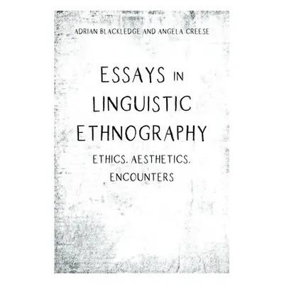 Essays in Linguistic Ethnography - Blackledge, Adrian a Creese, Angela