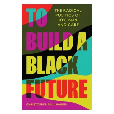 To Build a Black Future - Harris, Christopher Paul