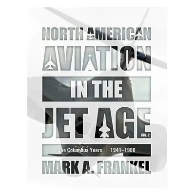 North American Aviation in the Jet Age, Vol. 2 - Frankel, Mark A.