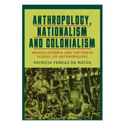 Anthropology, Nationalism and Colonialism - Matos, Patricia Ferraz de