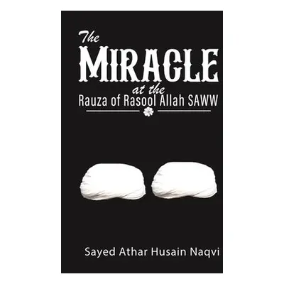 Miracle at the Rauza of Rasool Allah SAWW - Naqvi, Sayed Athar Husain