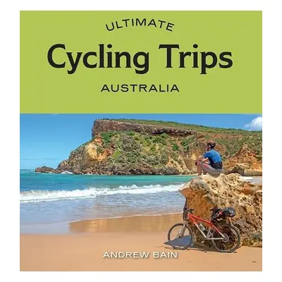 Ultimate Cycling Trips: Australia - Bain, Andrew